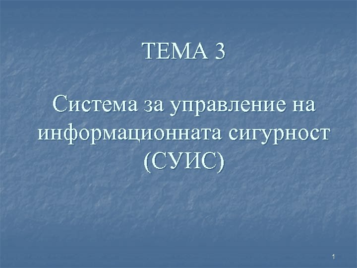 ТЕМА 3 Система за управление на информационната сигурност (СУИС) 1 
