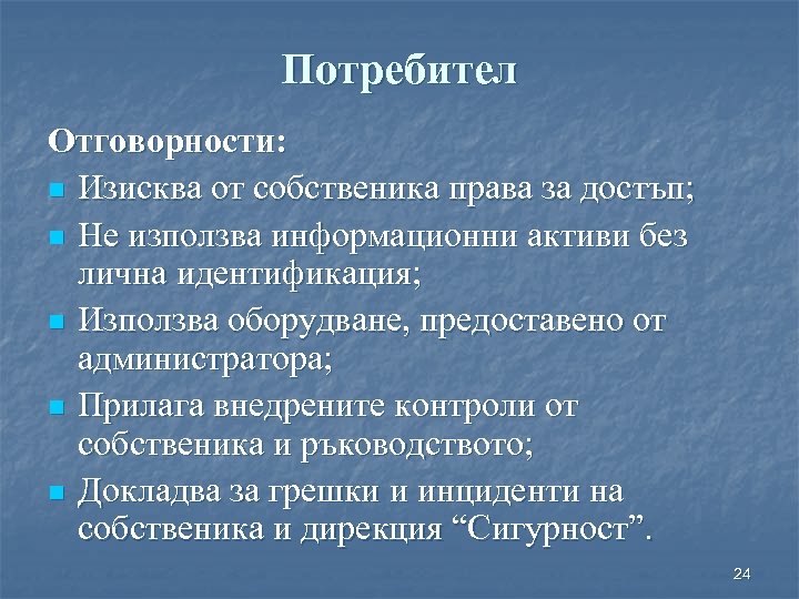 Потребител Отговорности: n Изисква от собственика права за достъп; n Не използва информационни активи