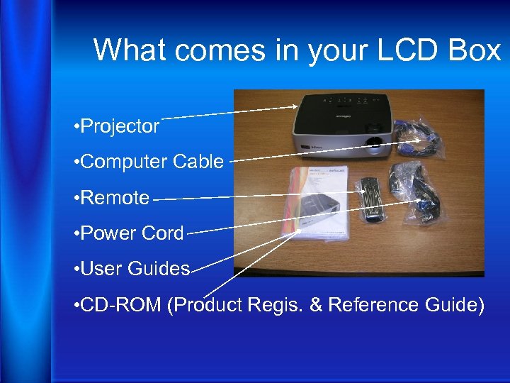 What comes in your LCD Box • Projector • Computer Cable • Remote •