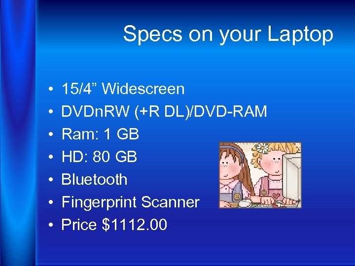 Specs on your Laptop • • 15/4” Widescreen DVDn. RW (+R DL)/DVD-RAM Ram: 1