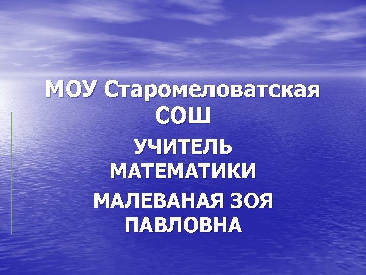 МОУ Старомеловатская СОШ УЧИТЕЛЬ МАТЕМАТИКИ МАЛЕВАНАЯ ЗОЯ ПАВЛОВНА 