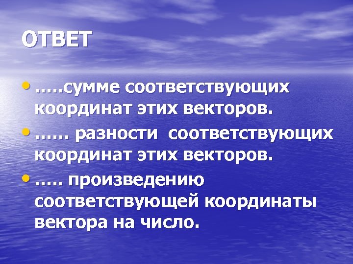 ОТВЕТ • …. . сумме соответствующих координат этих векторов. • …… разности соответствующих координат