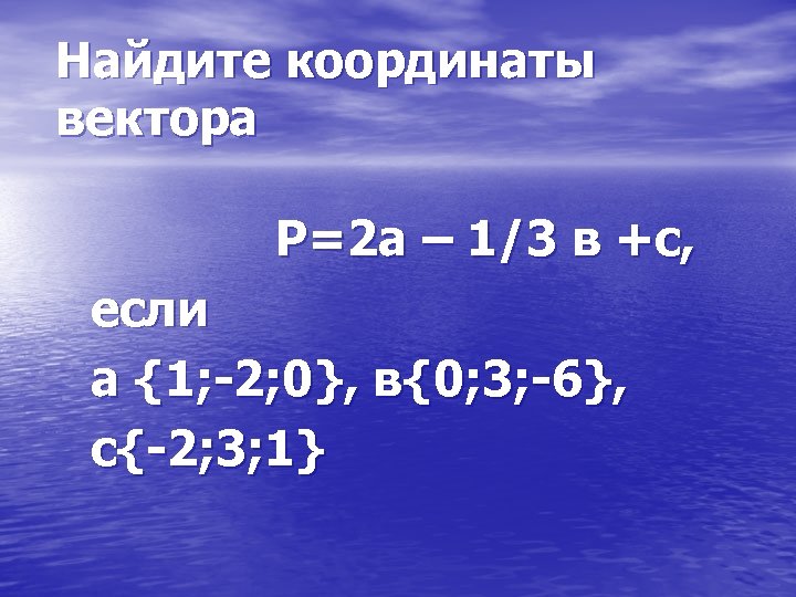 Найдите координаты вектора P=2 а – 1/3 в +с, если а {1; -2; 0},