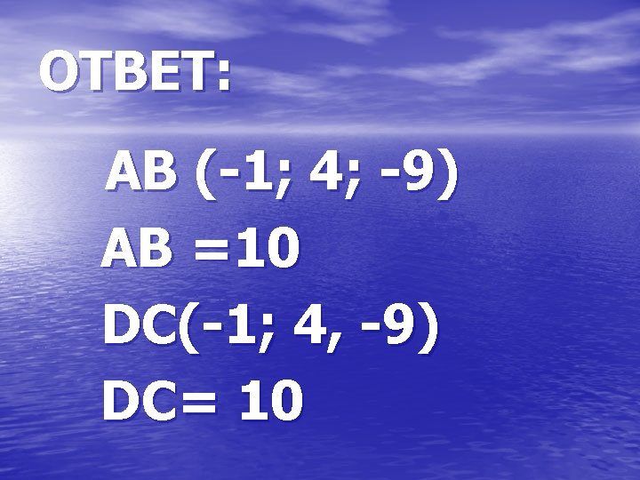 ОТВЕТ: АВ (-1; 4; -9) АВ =10 DC(-1; 4, -9) DC= 10 