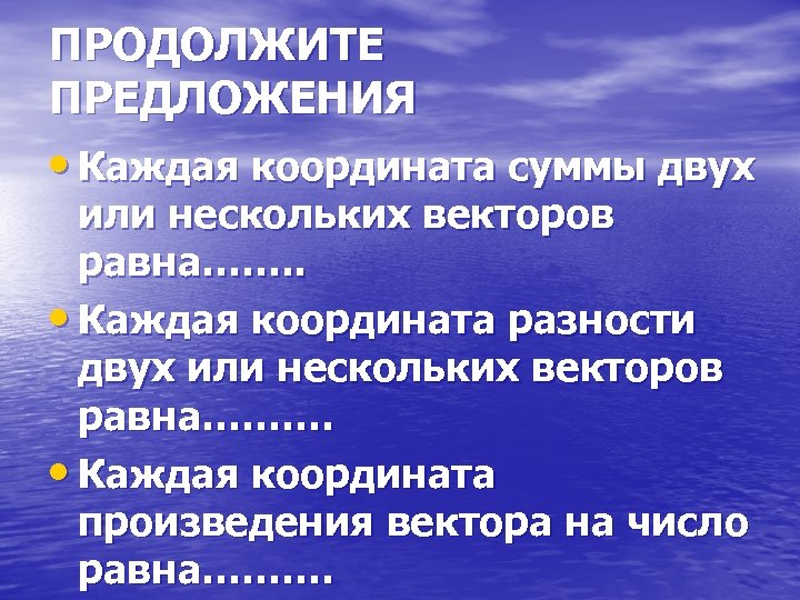 ПРОДОЛЖИТЕ ПРЕДЛОЖЕНИЯ • Каждая координата суммы двух или нескольких векторов равна……. . • Каждая
