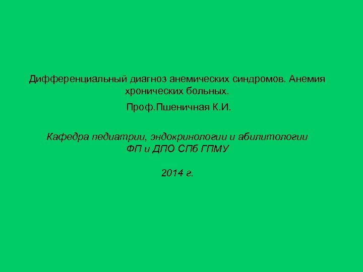 Дифференциальный диагноз анемических синдромов. Анемия хронических больных. Проф. Пшеничная К. И. Кафедра педиатрии, эндокринологии