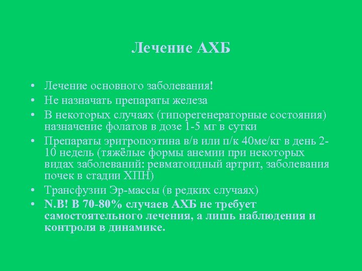 Лечение АХБ • Лечение основного заболевания! • Не назначать препараты железа • В некоторых