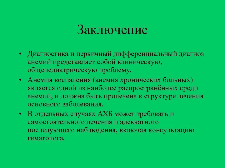 Заключение • Диагностика и первичный дифференциальный диагноз анемий представляет собой клиническую, общепедиатрическую проблему. •