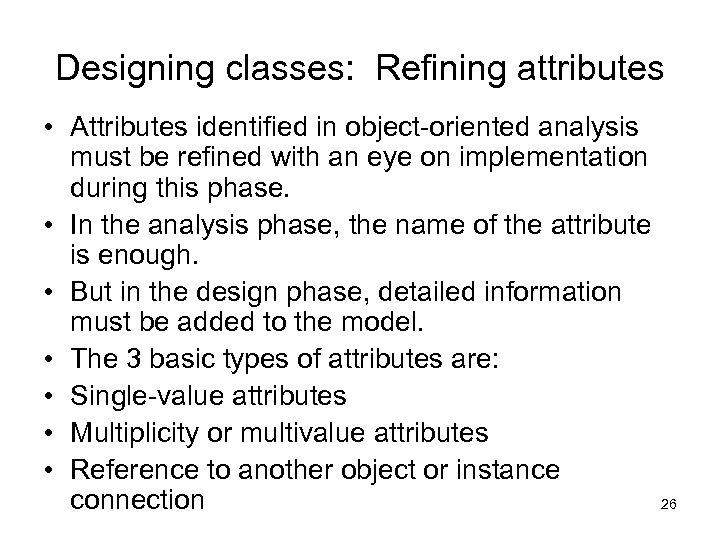 Designing classes: Refining attributes • Attributes identified in object-oriented analysis must be refined with