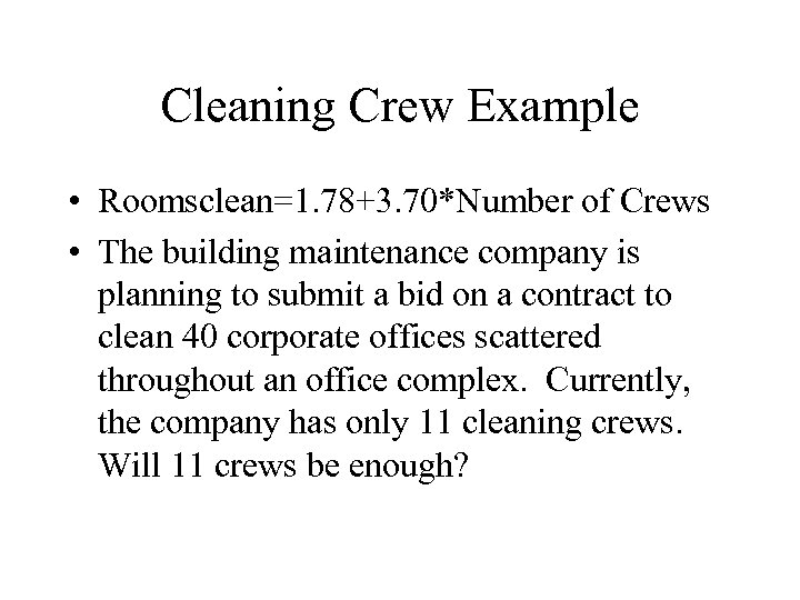 Cleaning Crew Example • Roomsclean=1. 78+3. 70*Number of Crews • The building maintenance company