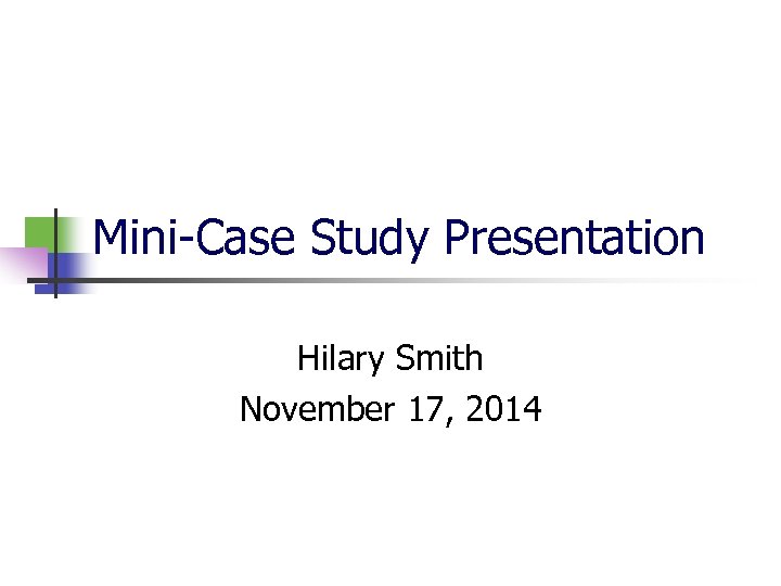 Mini-Case Study Presentation Hilary Smith November 17, 2014 