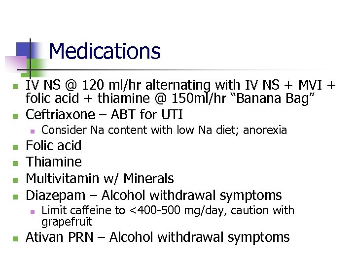 Medications n n IV NS @ 120 ml/hr alternating with IV NS + MVI