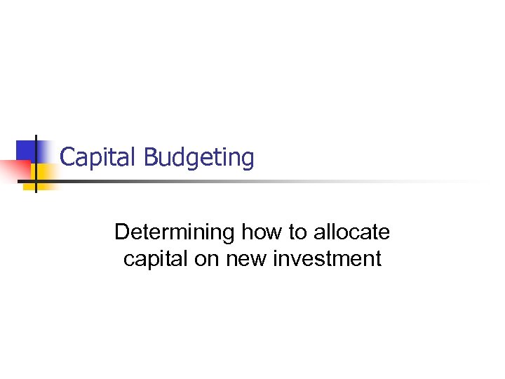 Capital Budgeting Determining how to allocate capital on new investment 