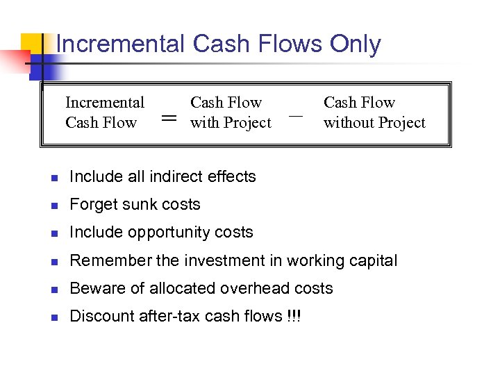 Incremental Cash Flows Only Incremental Cash Flow = Cash Flow with Project – Cash