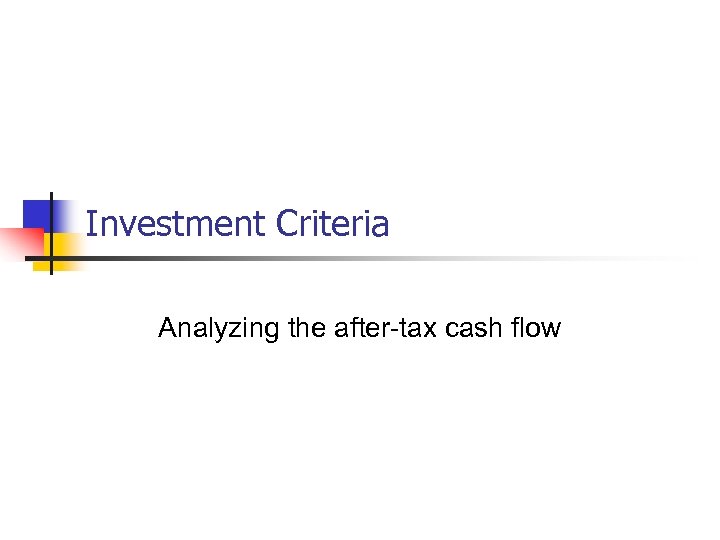 Investment Criteria Analyzing the after-tax cash flow 