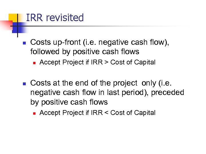 IRR revisited n Costs up-front (i. e. negative cash flow), followed by positive cash