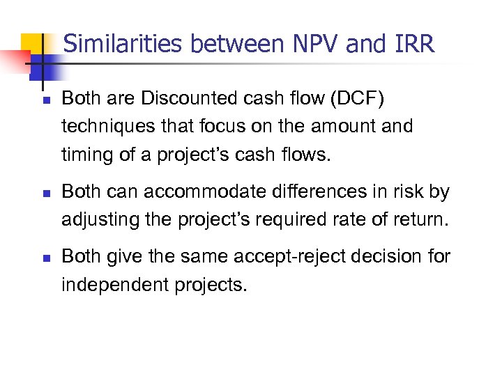 Similarities between NPV and IRR n n n Both are Discounted cash flow (DCF)