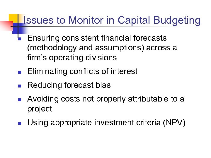 Issues to Monitor in Capital Budgeting n Ensuring consistent financial forecasts (methodology and assumptions)