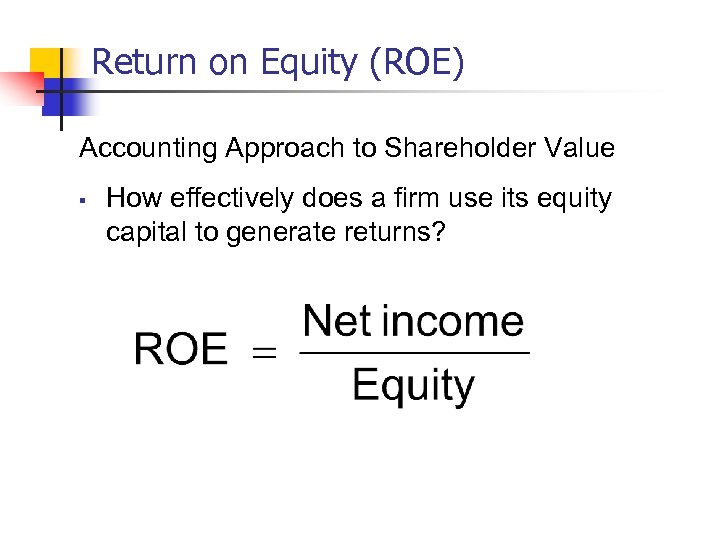 Return on Equity (ROE) Accounting Approach to Shareholder Value § How effectively does a