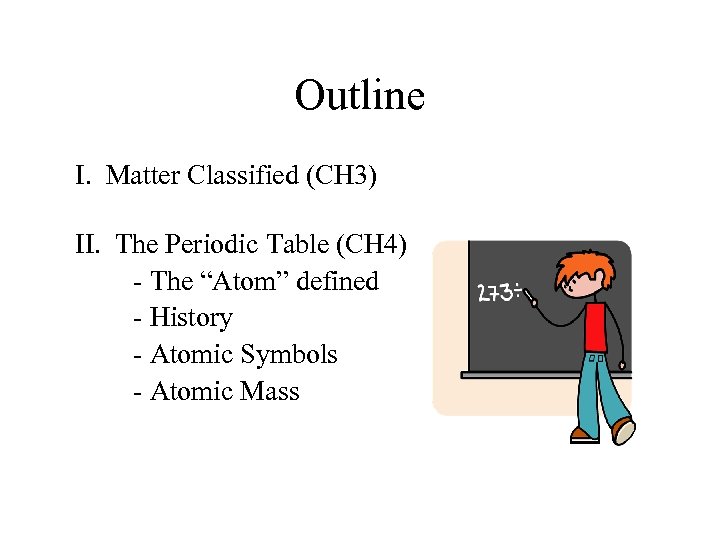 Outline I. Matter Classified (CH 3) II. The Periodic Table (CH 4) - The
