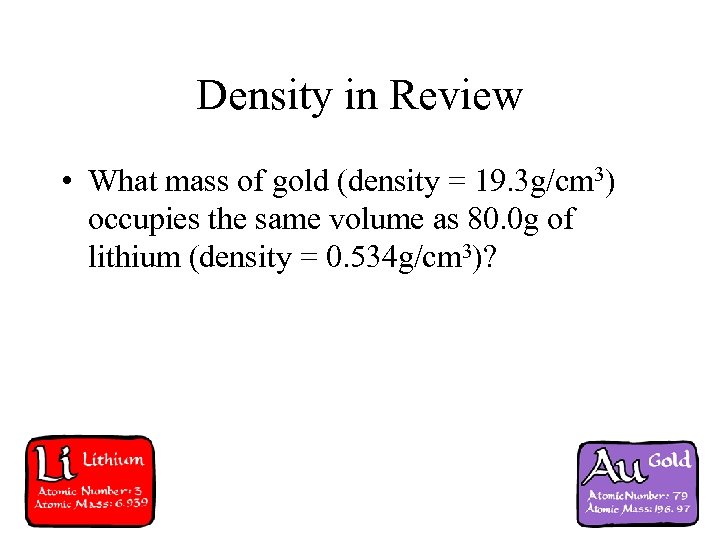 Density in Review • What mass of gold (density = 19. 3 g/cm 3)