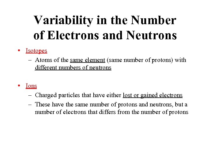 Variability in the Number of Electrons and Neutrons • Isotopes – Atoms of the