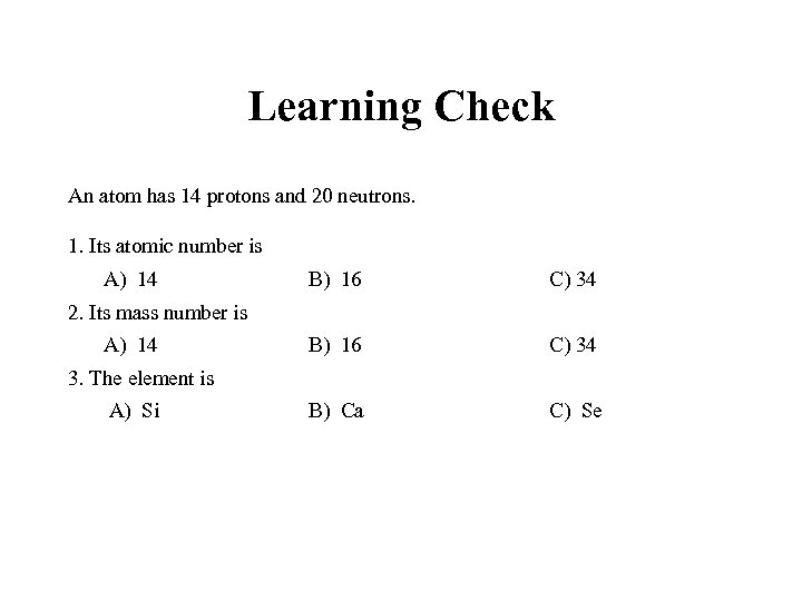 Learning Check An atom has 14 protons and 20 neutrons. 1. Its atomic number
