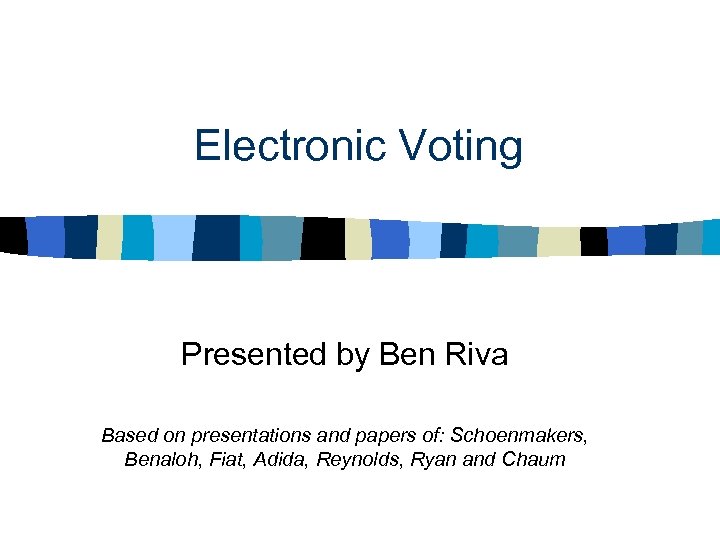 Electronic Voting Presented by Ben Riva Based on presentations and papers of: Schoenmakers, Benaloh,