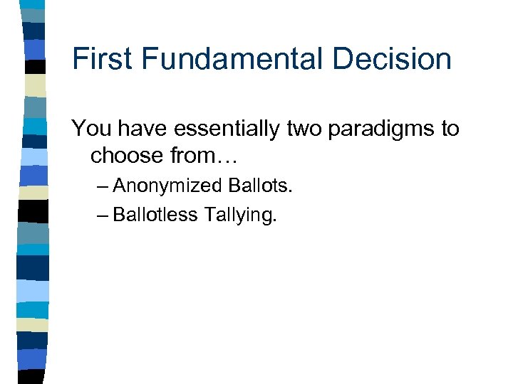 First Fundamental Decision You have essentially two paradigms to choose from… – Anonymized Ballots.