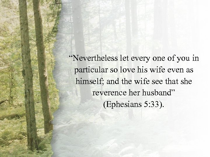 Ephesians 5: 33 “Nevertheless let every one of you in particular so love his