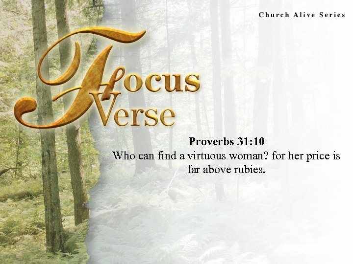 Focus Verse Proverbs 31: 10 Who can find a virtuous woman? for her price
