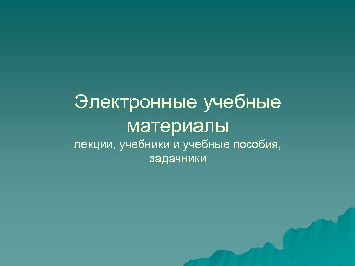 Электронные учебные материалы лекции, учебники и учебные пособия, задачники 
