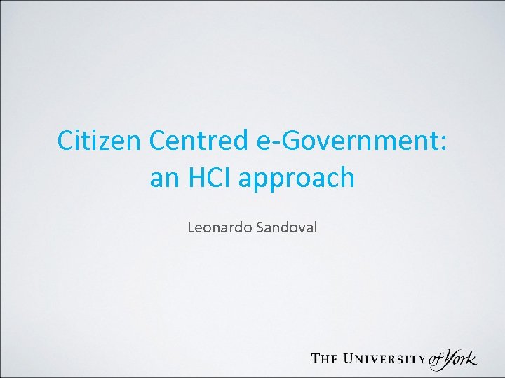 Citizen Centred e-Government: an HCI approach Leonardo Sandoval 