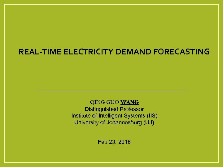 REAL-TIME ELECTRICITY DEMAND FORECASTING QING-GUO WANG Distinguished Professor Institute of Intelligent Systems (IIS) University