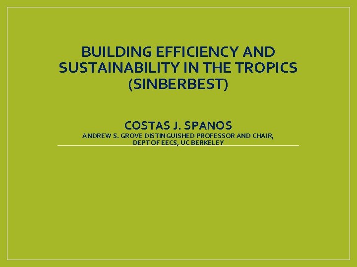 BUILDING EFFICIENCY AND SUSTAINABILITY IN THE TROPICS (SINBERBEST) COSTAS J. SPANOS ANDREW S. GROVE