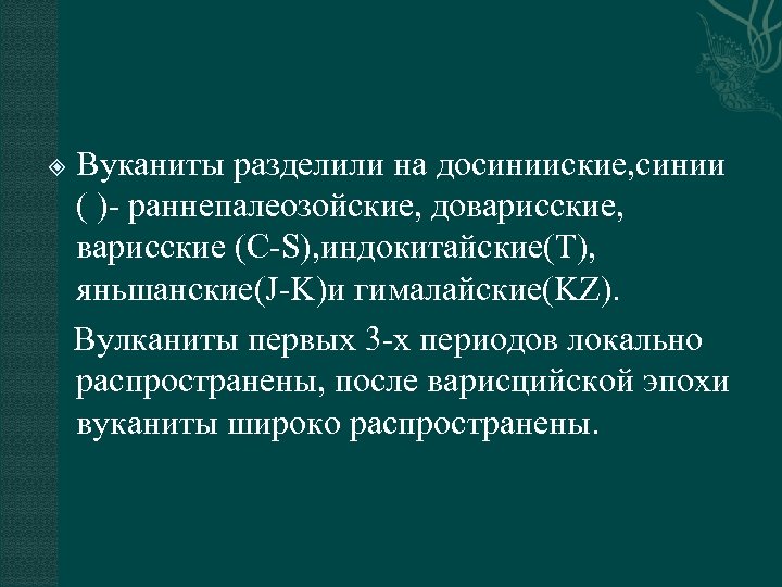 Вуканиты разделили на досинииские, синии ( )- раннепалеозойские, доварисские, варисские (C-S), индокитайские(T), яньшанские(J-K)и гималайские(KZ).