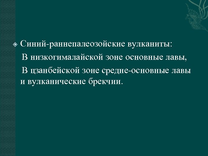 Синий-раннепалеозойские вулканиты: В низкогималайской зоне основные лавы, В цзанбейской зоне средне-основные лавы и вулканические