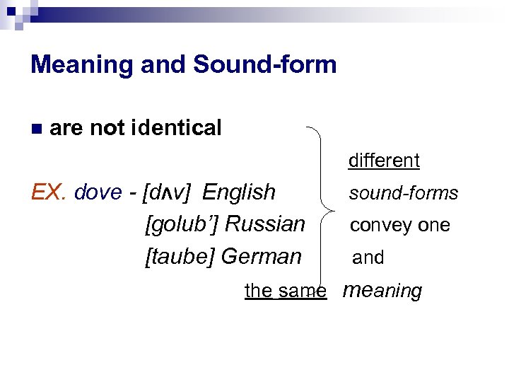 Meaning and Sound-form are not identical different EX. dove - [dΛv] English [golub’] Russian