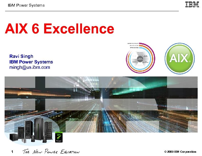 IBM Power Systems AIX 6 Excellence Ravi Singh IBM Power Systems rsingh@us. ibm. com