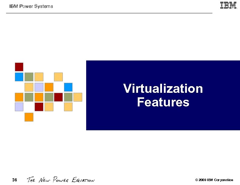 IBM Power Systems Virtualization Features 36 © 2009 IBM Corporation 