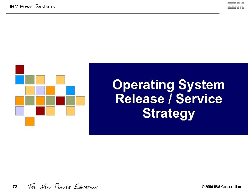 IBM Power Systems Operating System Release / Service Strategy 78 © 2009 IBM Corporation