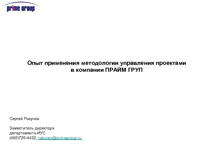 Опыт применения методологии управления проектами в компании ПРАЙМ ГРУП Сергей Ракунов Заместитель директора департамента