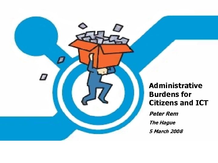 Administrative Burdens for Citizens and ICT Peter Rem The Hague 5 March 2008 