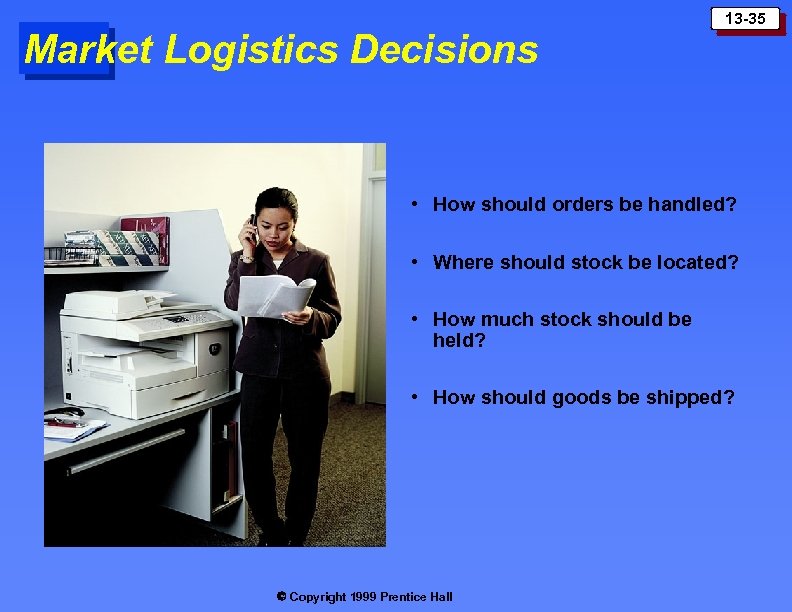 Market Logistics Decisions 13 -35 • How should orders be handled? • Where should