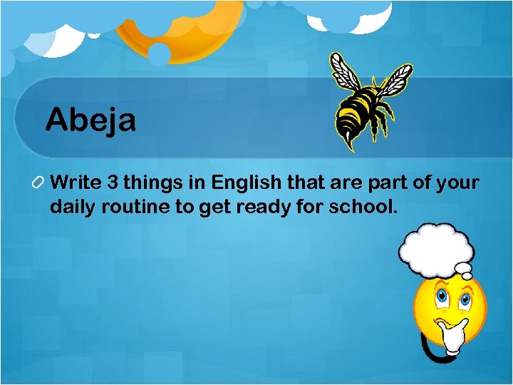 Abeja Write 3 things in English that are part of your daily routine to