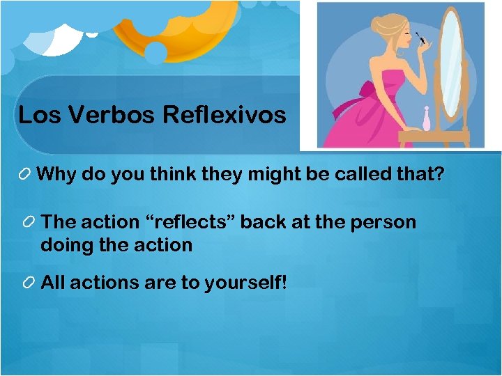 Los Verbos Reflexivos Why do you think they might be called that? The action