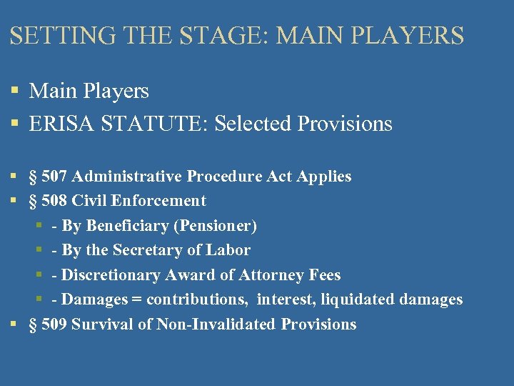 SETTING THE STAGE: MAIN PLAYERS § Main Players § ERISA STATUTE: Selected Provisions §