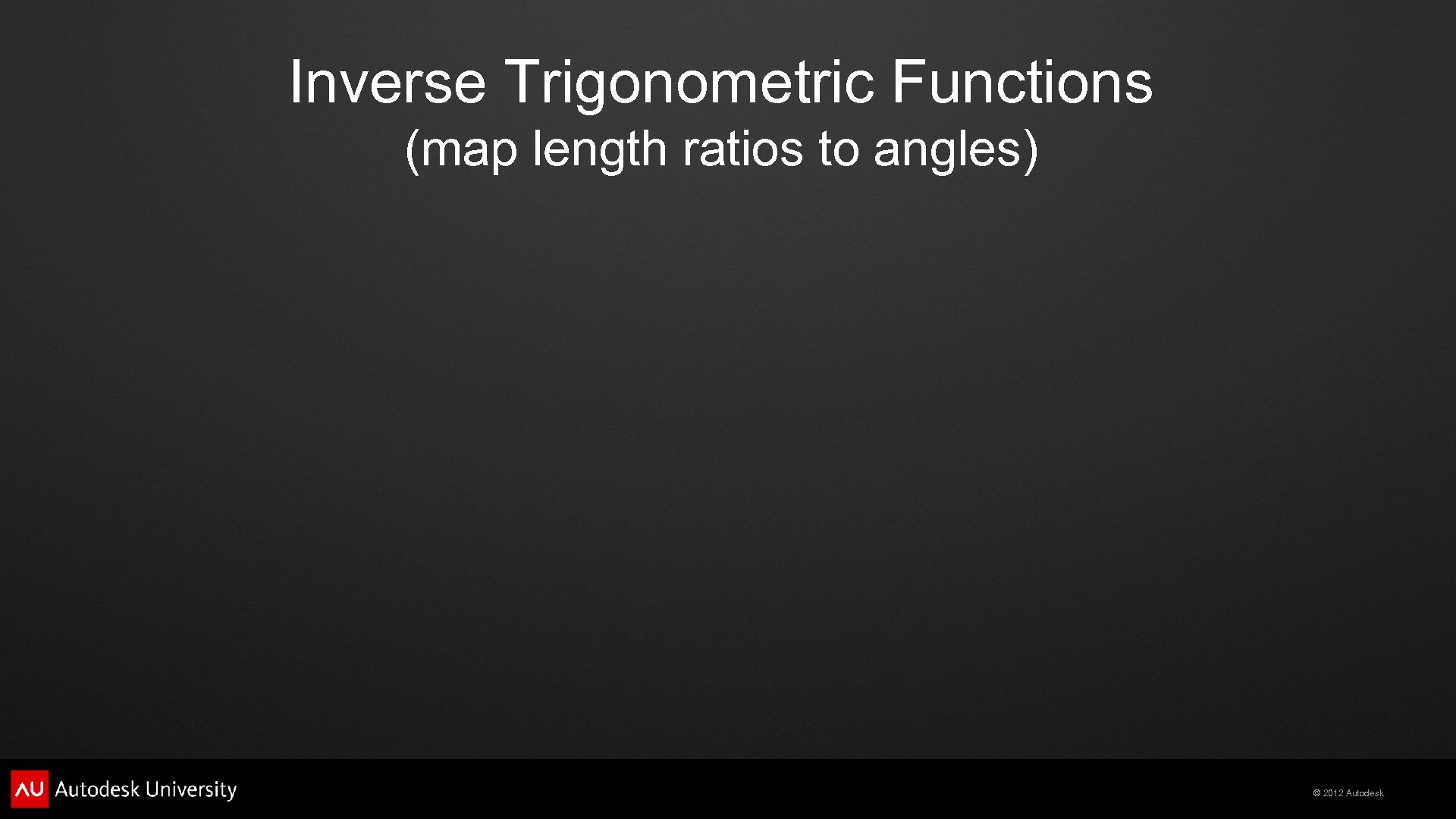 Inverse Trigonometric Functions (map length ratios to angles) © 2012 Autodesk 