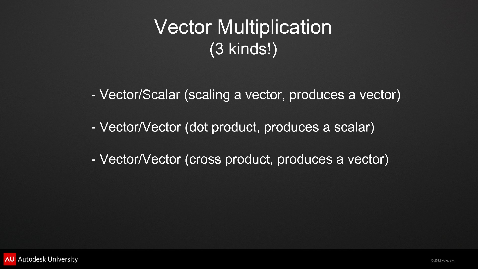 Vector Multiplication (3 kinds!) - Vector/Scalar (scaling a vector, produces a vector) - Vector/Vector