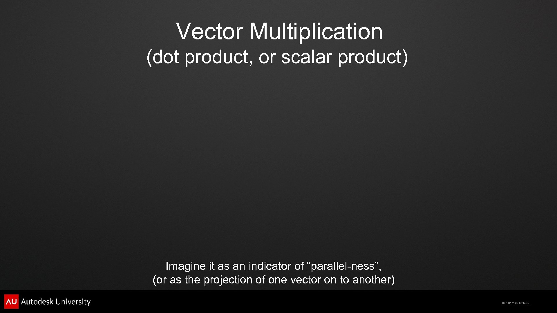 Vector Multiplication (dot product, or scalar product) Imagine it as an indicator of “parallel-ness”,